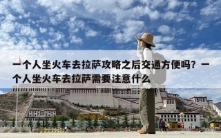 一個人坐火車去拉薩攻略之后交通方便嗎？一個人坐火車去拉薩需要注意什么