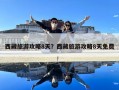 西藏旅游攻略8天？西藏旅游攻略8天免費