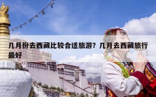 幾月份去西藏比較合適旅游？幾月去西藏旅行最好