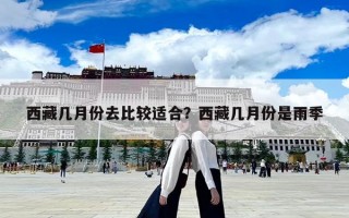 西藏幾月份去比較適合？西藏幾月份是雨季