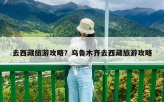 去西藏旅游攻略？烏魯木齊去西藏旅游攻略