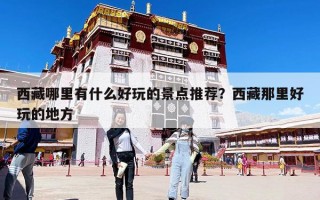 西藏哪里有什么好玩的景點(diǎn)推薦？西藏那里好玩的地方