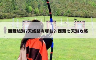 西藏旅游7天線路有哪些？西藏七天游攻略