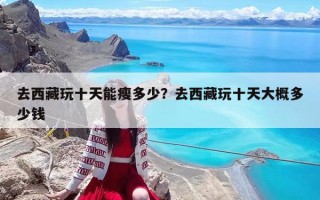 去西藏玩十天能瘦多少？去西藏玩十天大概多少錢