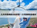 幾月份西藏最合適旅游？幾月西藏旅游最好