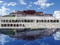 9月份去西藏的攻略路線？去9月份去西藏旅游都需要準備什么