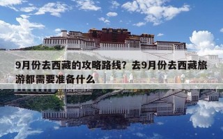 9月份去西藏的攻略路線？去9月份去西藏旅游都需要準備什么