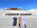 林芝游報團價格？林芝報團旅游