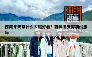 西藏冬天穿什么衣服好看？西藏冬天穿羽絨服嗎