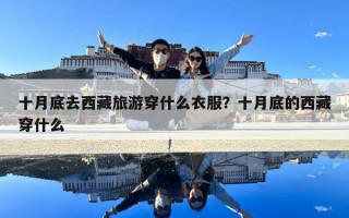 十月底去西藏旅游穿什么衣服？十月底的西藏穿什么