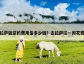 拉薩旅游的費(fèi)用是多少錢？去拉薩玩一周花費(fèi)