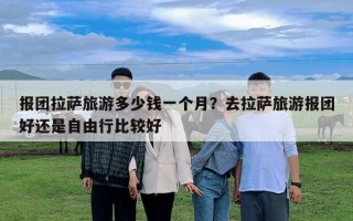 報(bào)團(tuán)拉薩旅游多少錢一個(gè)月？去拉薩旅游報(bào)團(tuán)好還是自由行比較好