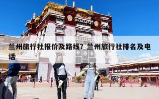 蘭州旅行社報(bào)價(jià)及路線？蘭州旅行社排名及電話