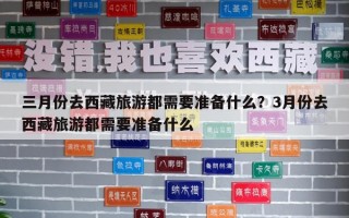三月份去西藏旅游都需要準(zhǔn)備什么？3月份去西藏旅游都需要準(zhǔn)備什么