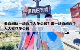 去西藏玩一趟兩個人多少錢？去一趟西藏兩個人大概花多少錢