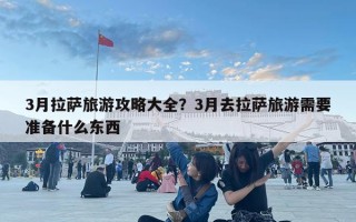 3月拉薩旅游攻略大全？3月去拉薩旅游需要準備什么東西