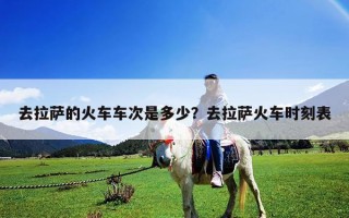 去拉薩的火車車次是多少？去拉薩火車時刻表