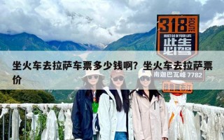 坐火車去拉薩車票多少錢啊？坐火車去拉薩票價