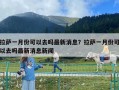 拉薩一月份可以去嗎最新消息？拉薩一月份可以去嗎最新消息新聞