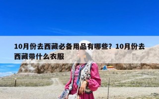 10月份去西藏必備用品有哪些？10月份去西藏帶什么衣服