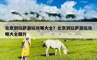 北京到拉薩游玩攻略大全？北京到拉薩游玩攻略大全圖片