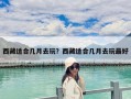 西藏適合幾月去玩？西藏適合幾月去玩最好