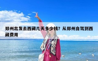 鄭州出發去西藏幾天多少錢？從鄭州自駕到西藏費用