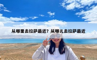 從哪里去拉薩最近？從哪兒去拉薩最近