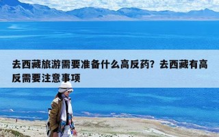 去西藏旅游需要準(zhǔn)備什么高反藥？去西藏有高反需要注意事項
