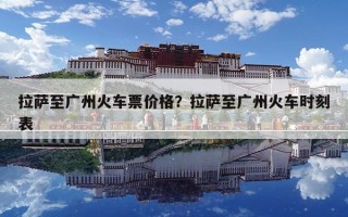 拉薩至廣州火車票價(jià)格？拉薩至廣州火車時(shí)刻表