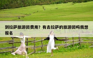 到拉薩旅游團費用？有去拉薩的旅游團嗎我想報名