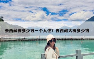 去西藏要多少錢一個人住？去西藏大概多少錢