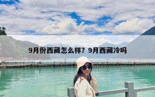 9月份西藏怎么樣？9月西藏冷嗎