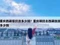 重慶西藏報團游多少錢？重慶跟團去西藏旅游多少錢