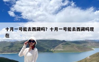 十月一號能去西藏嗎？十月一號能去西藏嗎現在