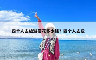 四個人去旅游要花多少錢？四個人去玩