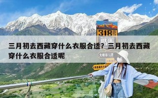 三月初去西藏穿什么衣服合適？三月初去西藏穿什么衣服合適呢