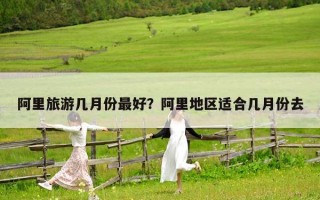 阿里旅游幾月份最好？阿里地區適合幾月份去