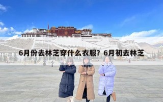 6月份去林芝穿什么衣服？6月初去林芝