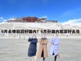 6月去哪旅游好國內？6月份國內旅游好去處