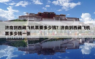 濟(jì)南到西藏飛機(jī)票要多少錢？濟(jì)南到西藏飛機(jī)票多少錢一張