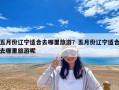 五月份遼寧適合去哪里旅游？五月份遼寧適合去哪里旅游呢