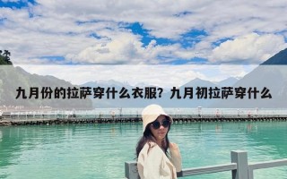 九月份的拉薩穿什么衣服？九月初拉薩穿什么