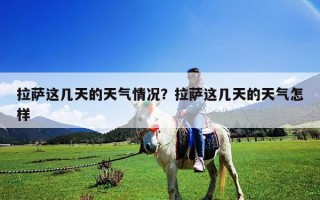 拉薩這幾天的天氣情況？拉薩這幾天的天氣怎樣