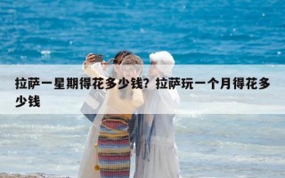 拉薩一星期得花多少錢？拉薩玩一個月得花多少錢