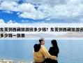 東莞到西藏旅游團多少錢？東莞到西藏旅游團多少錢一張票