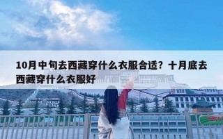 10月中旬去西藏穿什么衣服合適？十月底去西藏穿什么衣服好