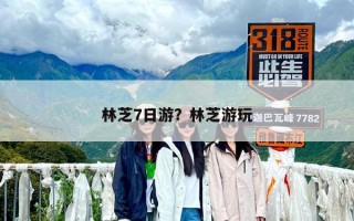 林芝7日游？林芝游玩