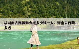 從湖南去西藏游大概多少錢一人？湖南去西藏多遠