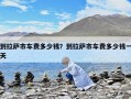 到拉薩市車費(fèi)多少錢？到拉薩市車費(fèi)多少錢一天